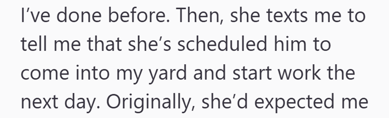 I've done before. Then, she texts me to tell me that she's scheduled him to come into my yard and start work the next day. Originally, she'd expected me