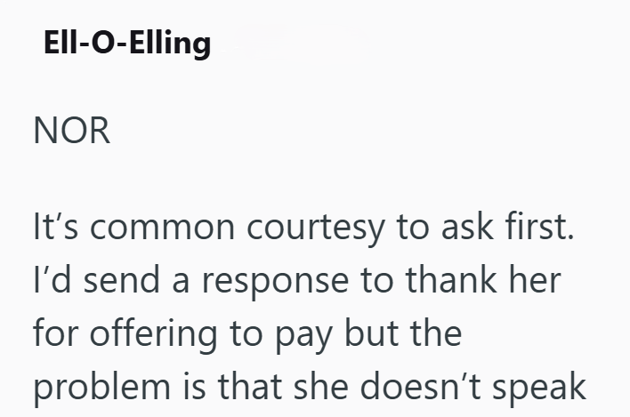 Ell-O-Elling NOR It's common courtesy to ask first. I'd send a response to thank her for offering to pay but the problem is that she doesn't speak