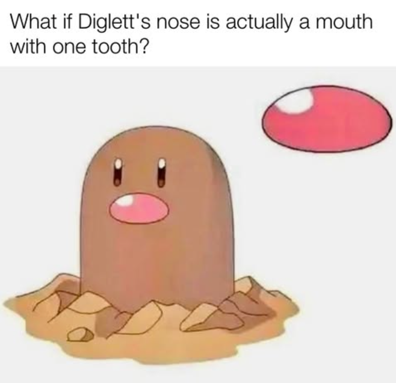 What if Diglett's nose is actually a mouth with one tooth?