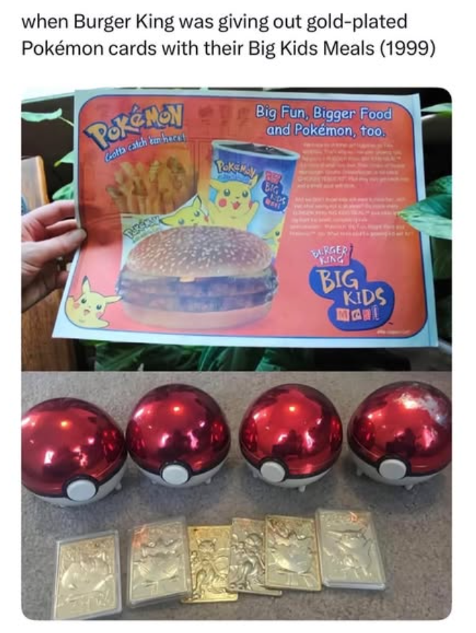 when Burger King was giving out gold-plated Pokémon cards with their Big Kids Meals (1999) POKEMON Gotta catch 'em huce PokeMay Big Fun, Bigger Food and Pokémon, too. BIG 1905 PURSK BURGER KING BIG KIDS