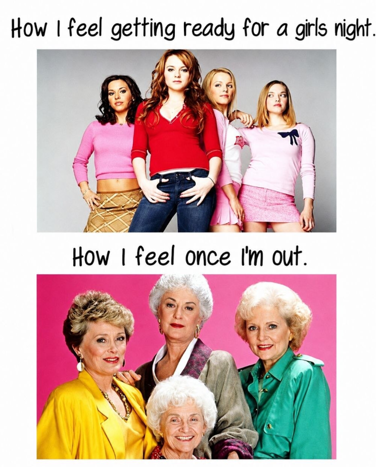 How I feel getting ready for a girls night. How I feel once I'm out.