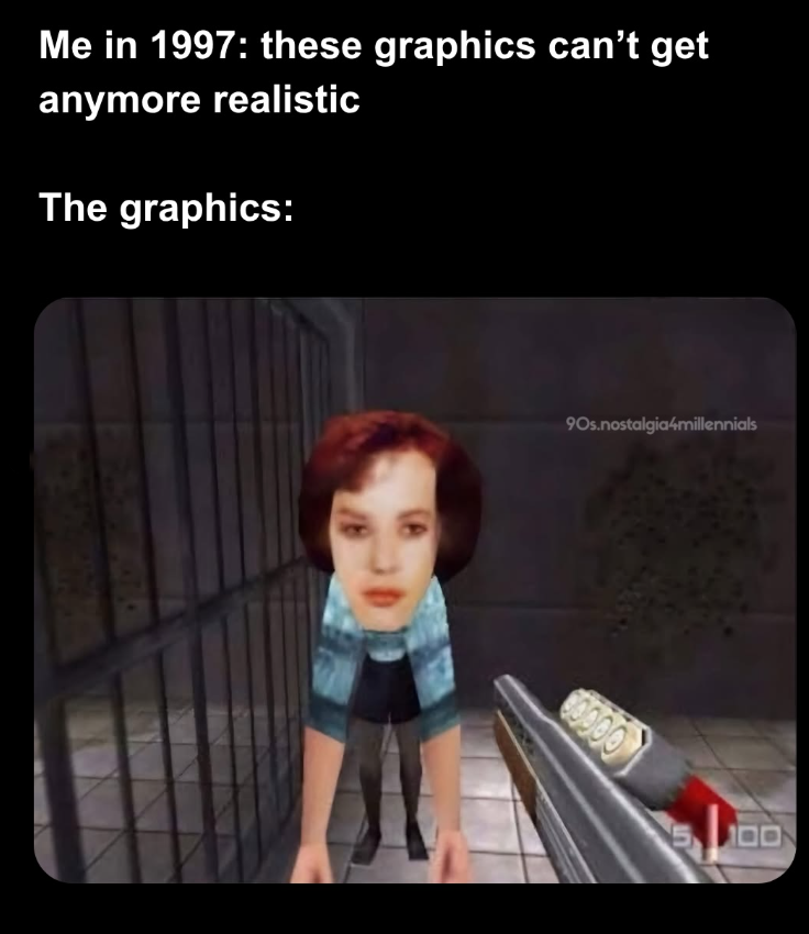 Me in 1997: these graphics can't get anymore realistic The graphics: 90s.nostalgia4millennials 00000 B 5 10
