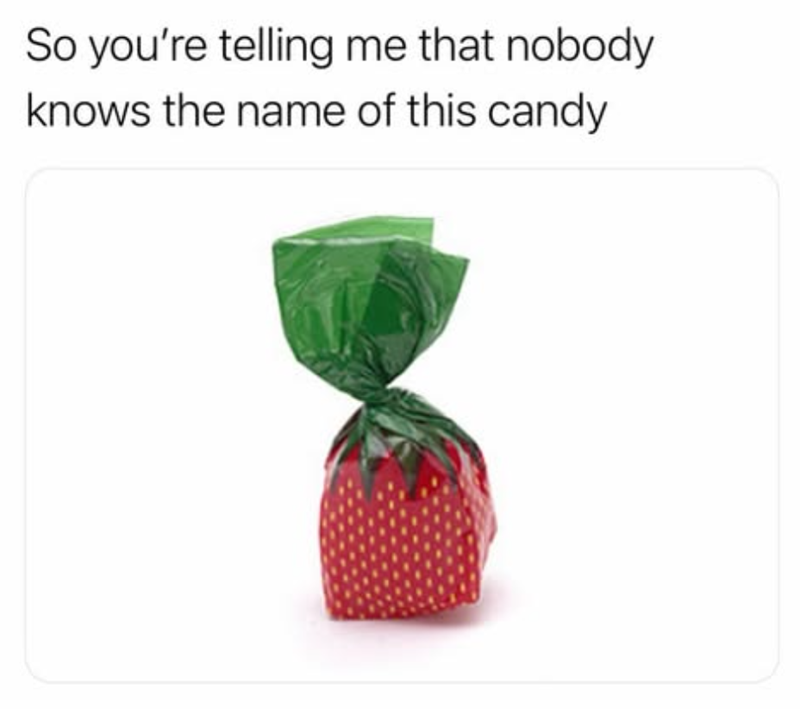 So you're telling me that nobody knows the name of this candy