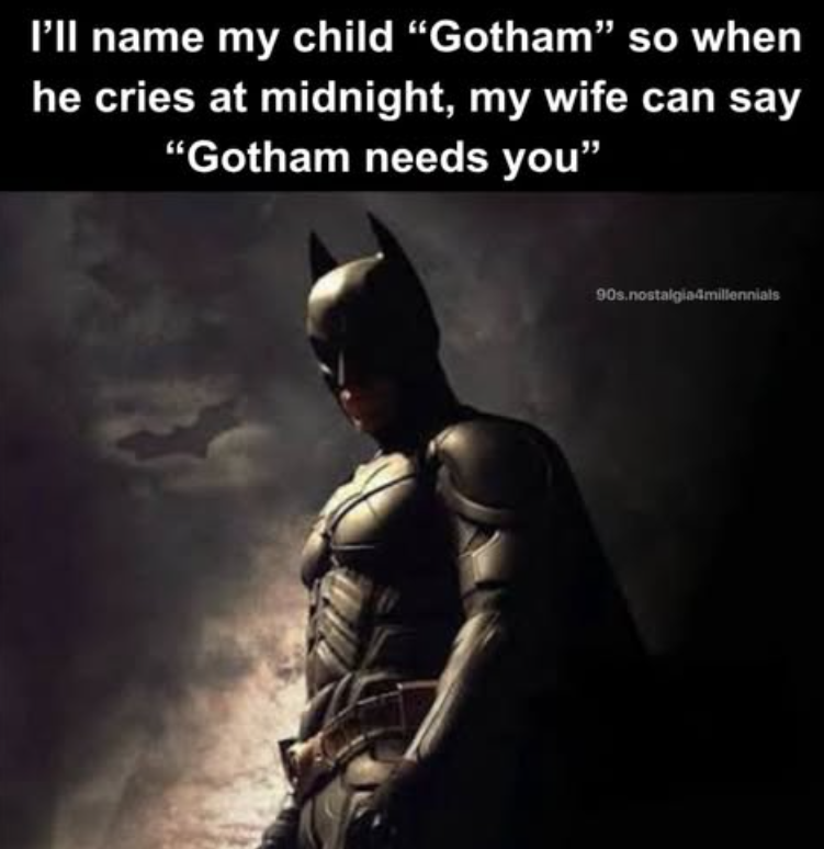 I'll name my child "Gotham" so when he cries at midnight, my wife can say "Gotham needs you" 90s.nostalgia4millennials