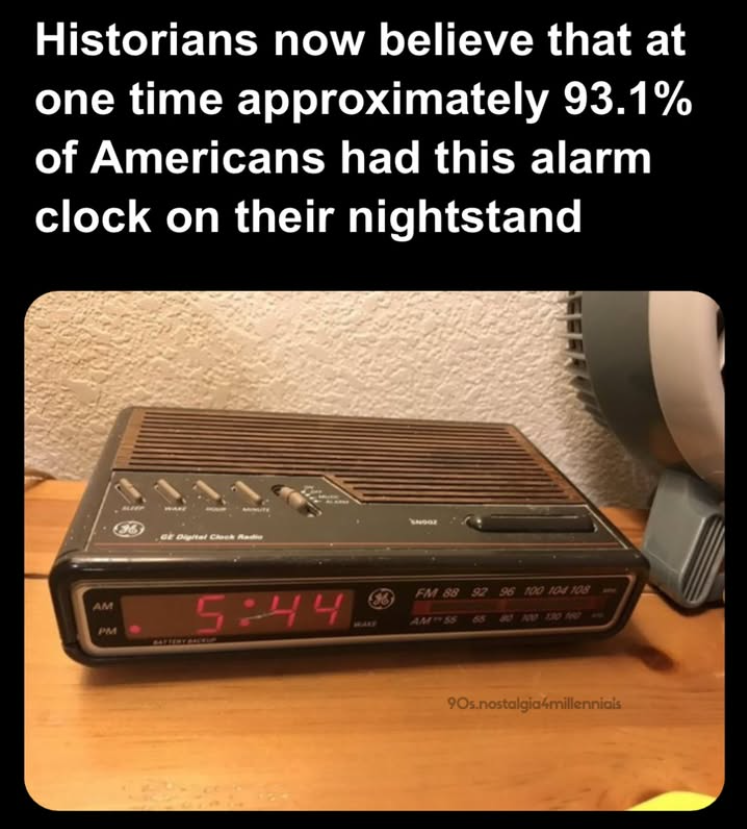 Historians now believe that at one time approximately 93.1% of Americans had this alarm clock on their nightstand AM PM or Digital Check Radio 5:44 H MARY FM 88 AM 92 96 100 104 108 65 80 100 130 M- 90s.nostalgia4millennials