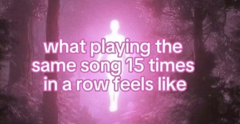 what playing the same song 15 times in a row feels like