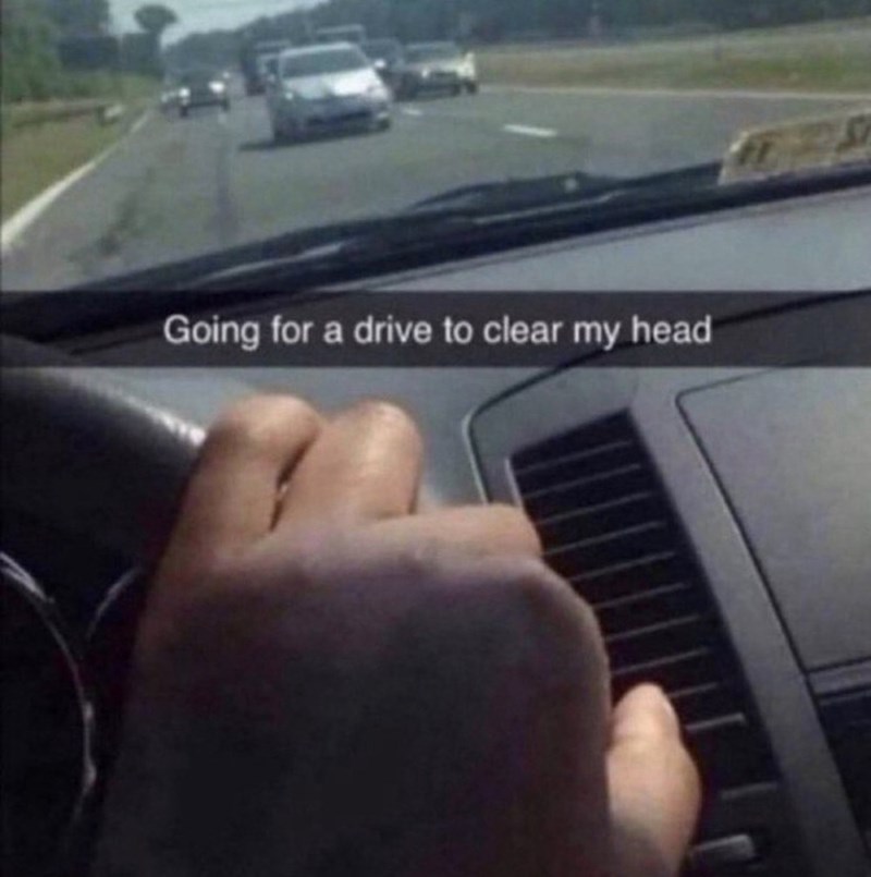 Going for a drive to clear my head