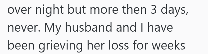 over night but more then 3 days, never. My husband and I have been grieving her loss for weeks