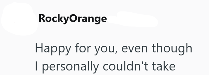 RockyOrange Happy for you, even though I personally couldn't take