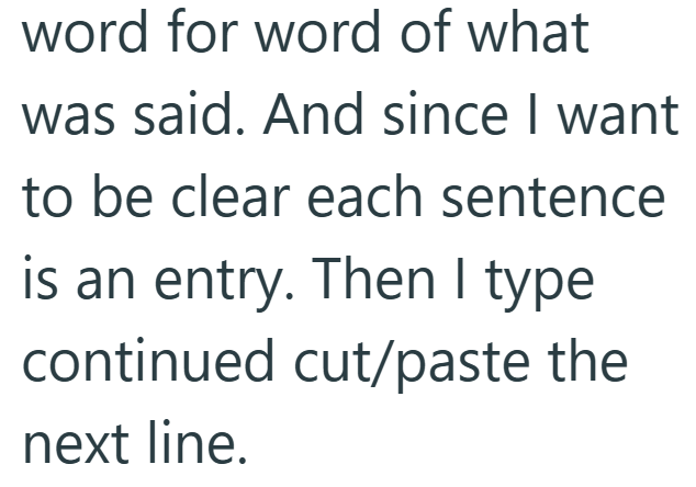 word for word of what was said. And since I want to be clear each sentence is an entry. Then I type continued cut/paste the next line.