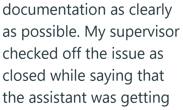 documentation as clearly as possible. My supervisor checked off the issue as closed while saying that the assistant was getting