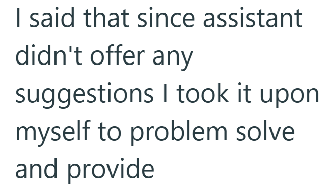I said that since assistant didn't offer any suggestions I took it upon myself to problem solve and provide