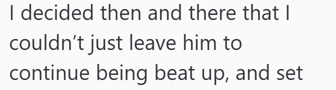 I decided then and there that I couldn't just leave him to continue being beat up, and set