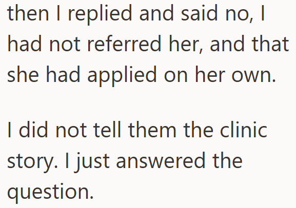 then I replied and said no, I had not referred her, and that she had applied on her own. I did not tell them the clinic story. I just answered the question.