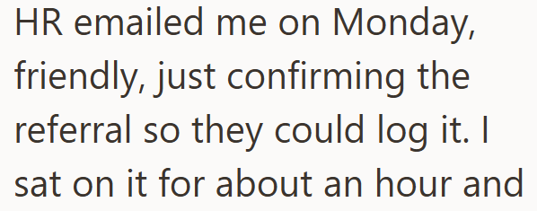 HR emailed me on Monday, friendly, just confirming the referral so they could log it. I sat on it for about an hour and