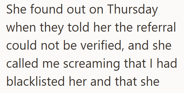 She found out on Thursday when they told her the referral could not be verified, and she called me screaming that I had blacklisted her and that she