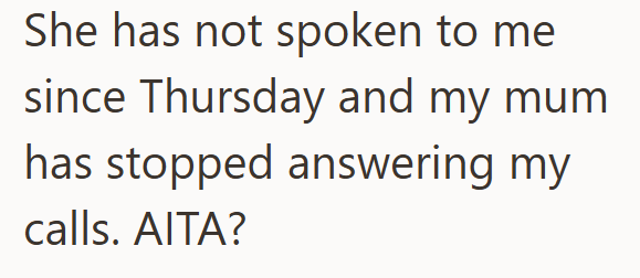 She has not spoken to me since Thursday and my mum has stopped answering my calls. AITA?