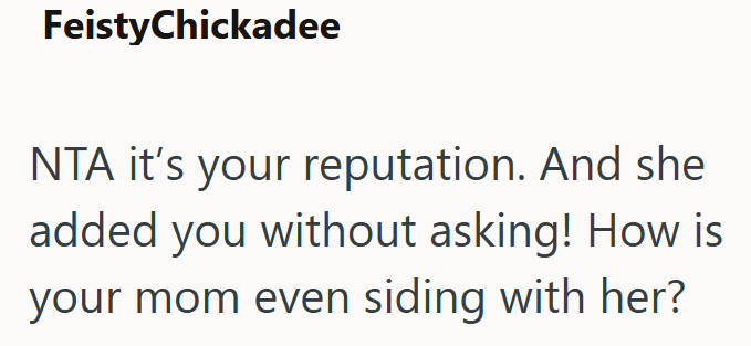 FeistyChickadee NTA it's your reputation. And she added you without asking! How is your mom even siding with her?