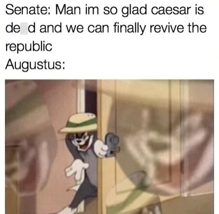 Senate: Man im so glad caesar is de d and we can finally revive the republic Augustus: