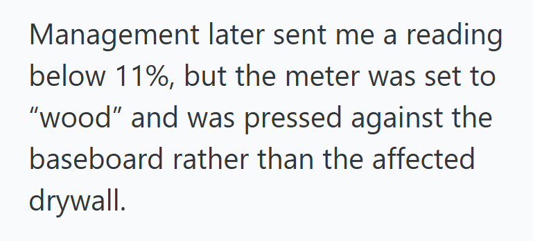 Management later sent me a reading below 11%, but the meter was set to "wood" and was pressed against the baseboard rather than the affected drywall.