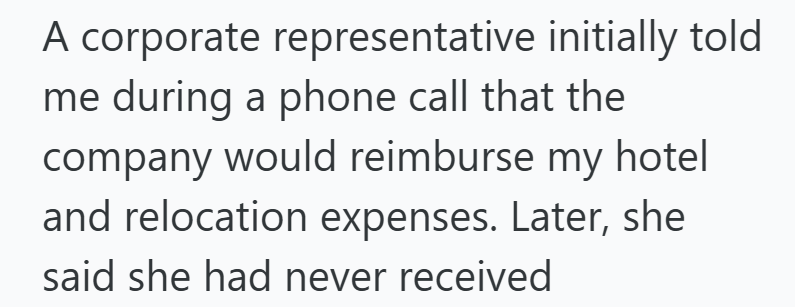A corporate representative initially told me during a phone call that the company would reimburse my hotel and relocation expenses. Later, she said she had never received