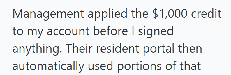 Management applied the $1,000 credit to my account before I signed. anything. Their resident portal then automatically used portions of that