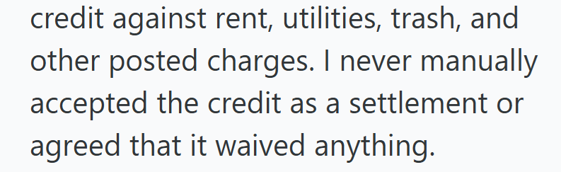 credit against rent, utilities, trash, and other posted charges. I never manually accepted the credit as a settlement or agreed that it waived anything.