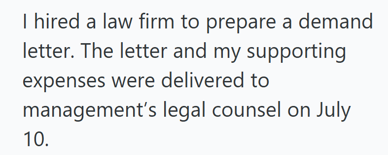I hired a law firm to prepare a demand letter. The letter and my supporting expenses were delivered to management's legal counsel on July 10.