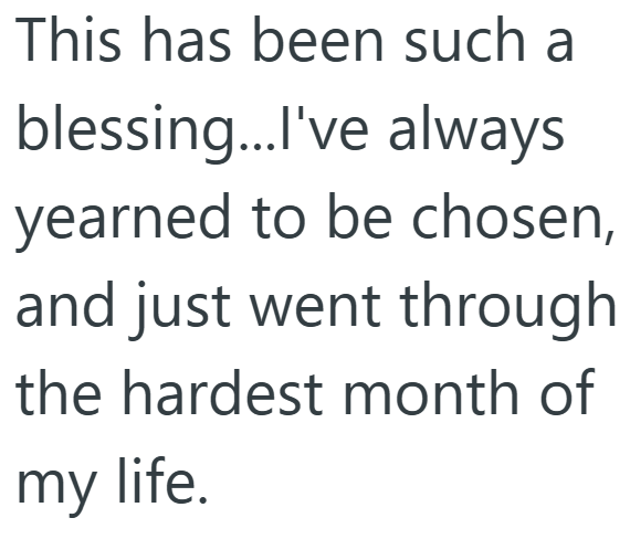 This has been such a blessing...I've always yearned to be chosen, and just went through the hardest month of my life.