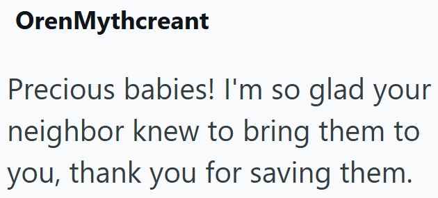 Oren Mythcreant Precious babies! I'm so glad your neighbor knew to bring them to you, thank you for saving them.