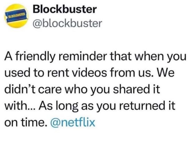 BLOCKBUSTER Blockbuster @blockbuster A friendly reminder that when you used to rent videos from us. We didn't care who you shared it with... As long as you returned it on time. @netflix