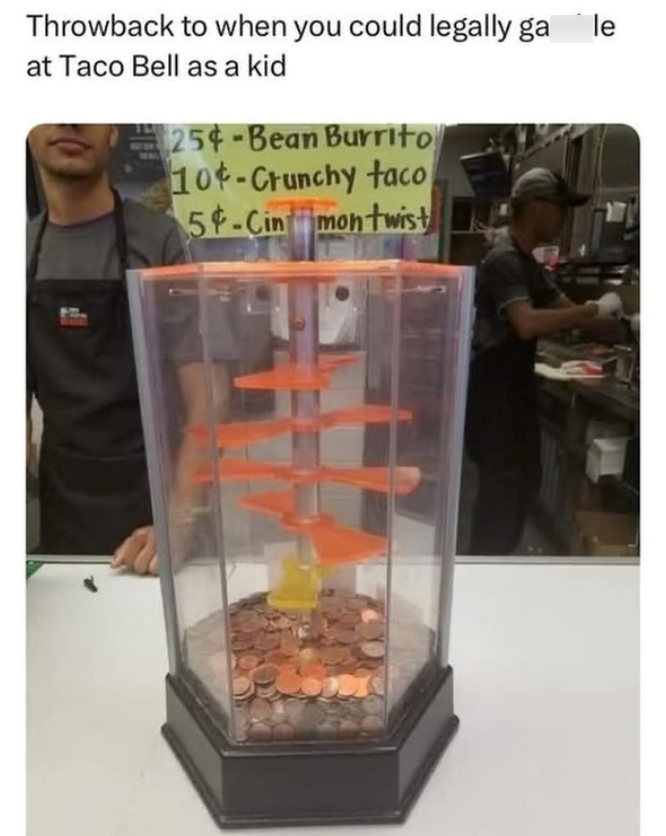 Throwback to when you could legally gamble at Taco Bell as a kid 254-Bean Burrito 104-Crunchy taco 54-Cin montwist