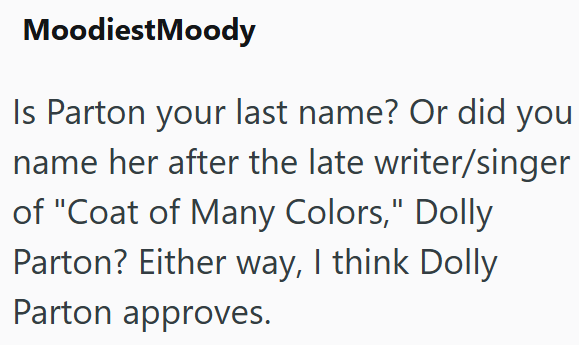 Moodiest Moody Is Parton your last name? Or did you name her after the late writer/singer of "Coat of Many Colors," Dolly Parton? Either way, I think Dolly Parton approves.