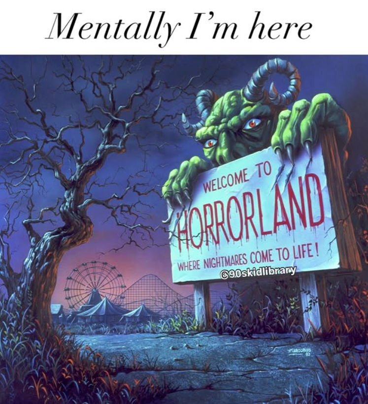 Mentally I'm here WELCOME TO HORRORLAND WHERE NIGHTMARES COME TO LIFE! 690skidlibrary 93