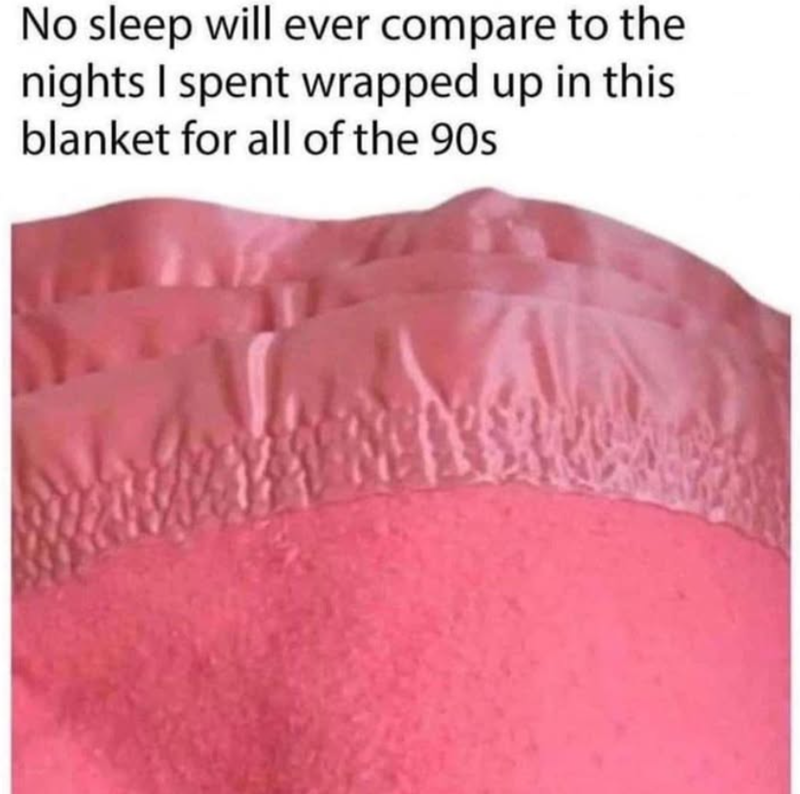 No sleep will ever compare to the nights I spent wrapped up in this blanket for all of the 90s