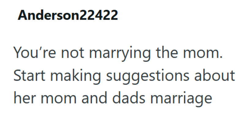 Anderson22422 You're not marrying the mom. Start making suggestions about her mom and dads marriage