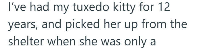 I've had my tuxedo kitty for 12 years, and picked her up from the shelter when she was only a