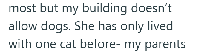 most but my building doesn't allow dogs. She has only lived. with one cat before- my parents