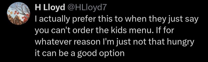 H Lloyd @HLloyd7 I actually prefer this to when they just say you can't order the kids menu. If for whatever reason I'm just not that hungry it can be a good option
