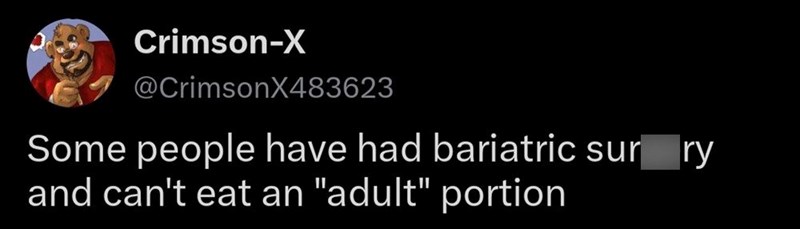 Crimson-X @CrimsonX483623 Some people have had bariatric sur_ry and can't eat an "adult" portion