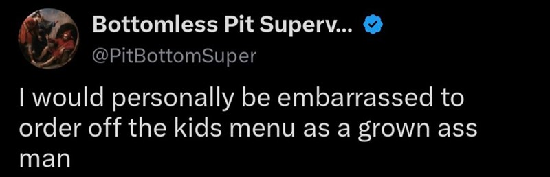 Bottomless Pit Superv... ❤ @PitBottomSuper I would personally be embarrassed to order off the kids menu as a grown ass man