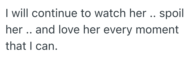 I will continue to watch her .. spoil her.. and love her every moment that I can.
