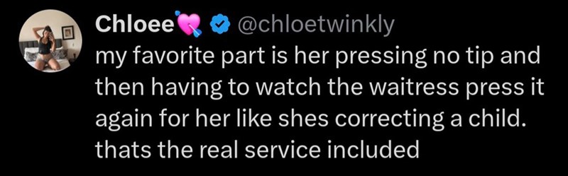 Chloee @chloetwinkly my favorite part is her pressing no tip and then having to watch the waitress press it again for her like shes correcting a child. thats the real service included