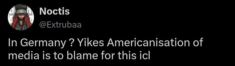 Noctis @Extrubaa In Germany? Yikes Americanisation of media is to blame for this icl