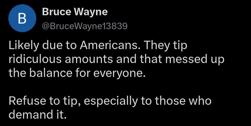 Bruce Wayne B @Bruce Wayne13839 Likely due to Americans. They tip ridiculous amounts and that messed up the balance for everyone. Refuse to tip, especially to those who demand it.