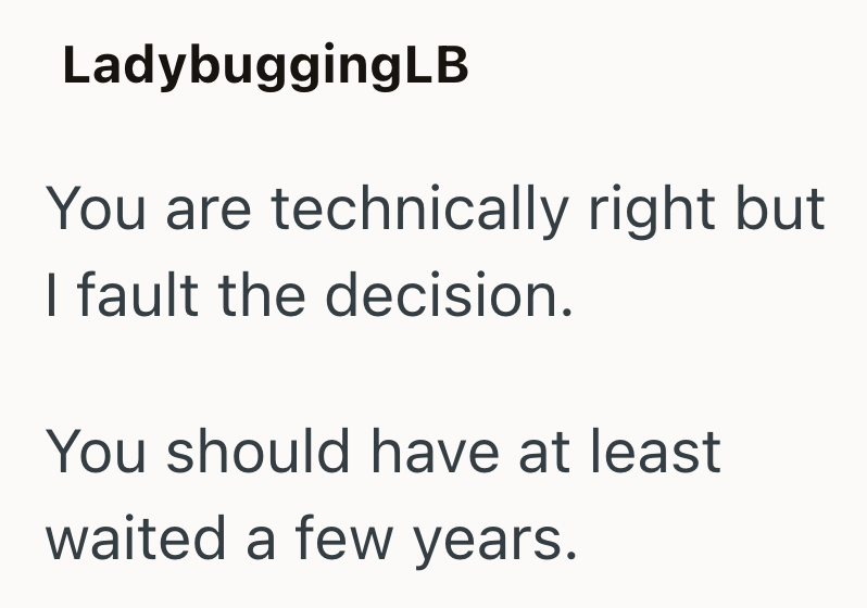 LadybuggingLB You are technically right but I fault the decision. You should have at least waited a few years.