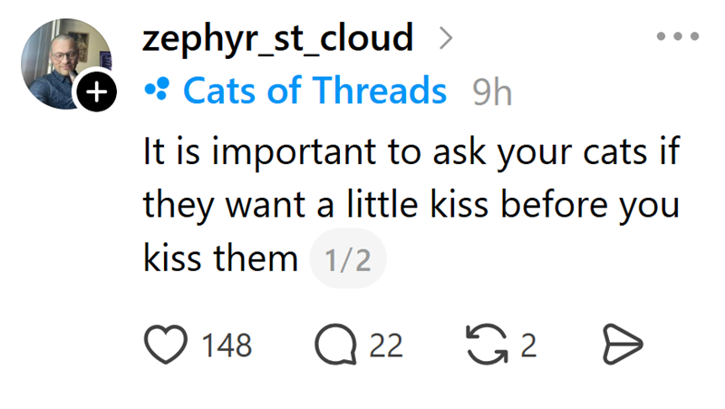 + zephyr_st_cloud > ⚫: Cats of Threads 9h It is important to ask your cats if they want a little kiss before you kiss them 1/2 148 Q 22 G2 Ө