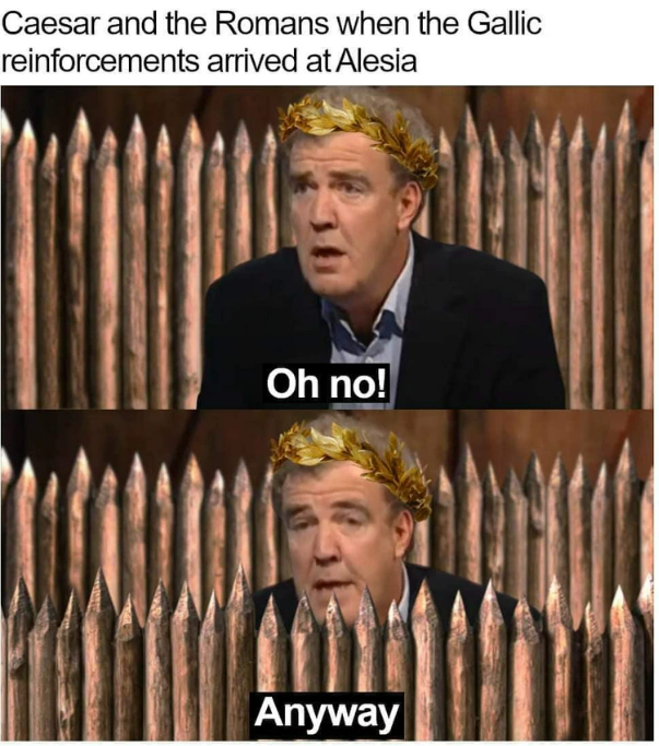 Caesar and the Romans when the Gallic reinforcements arrived at Alesia Oh no! Anyway