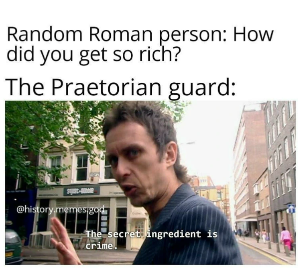 Random Roman person: How did you get so rich? The Praetorian guard: @history.memesigod The secret ingredient is crime.