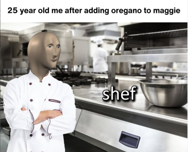 25 year old me after adding oregano to maggie shef